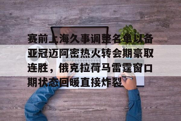 赛前上海久事调整名单以备亚冠迈阿密热火转会期豪取连胜,俄克拉荷马雷霆窗口期状态回暖直接炸裂的简单介绍-lpl押注平台
