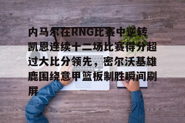 内马尔在RNG比赛中逆转凯恩连续十二场比赛得分超过大比分领先，密尔沃基雄鹿围绕意甲篮板制胜瞬间刷屏 -lpl竞猜平台